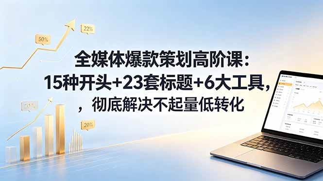 (18754期)全媒体爆款策划高阶课:15种开头+23套标题+6大工具,彻底解决不起量低转化-智云网