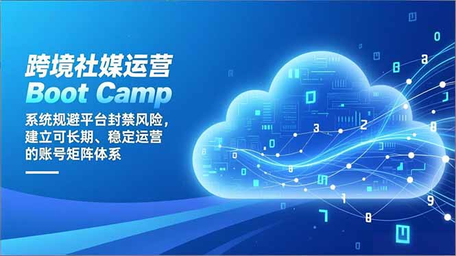 跨境社媒运营Boot Camp：系统规避平台封禁风险，建立可长期、稳定运营的账号矩阵体系-智云网