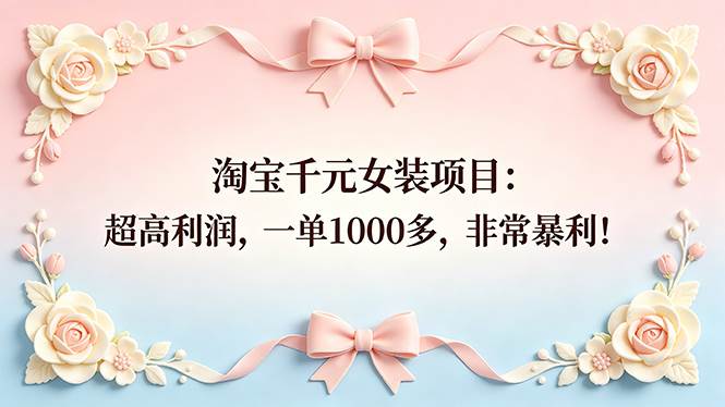 (18388期)淘宝千元女装项目:超高利润,一单1000多,非常暴利!-智云网