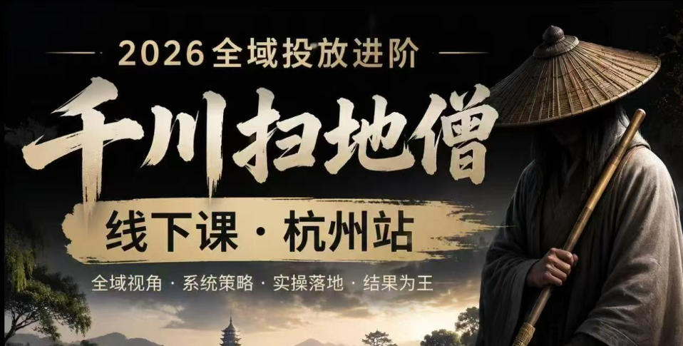 千川扫地僧2026抖音全域投放进阶课，少走弯路·快速起量·掌控增长，6月12-14号杭州线下课-智云网