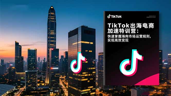 TikTok出海电商加速特训营：快速掌握海外市场运营规则，实现高效变现-智云网