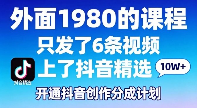 拆解外面1980的课程，只发了6条视频上了抖音精选，开通抖音创作分成计划-智云网