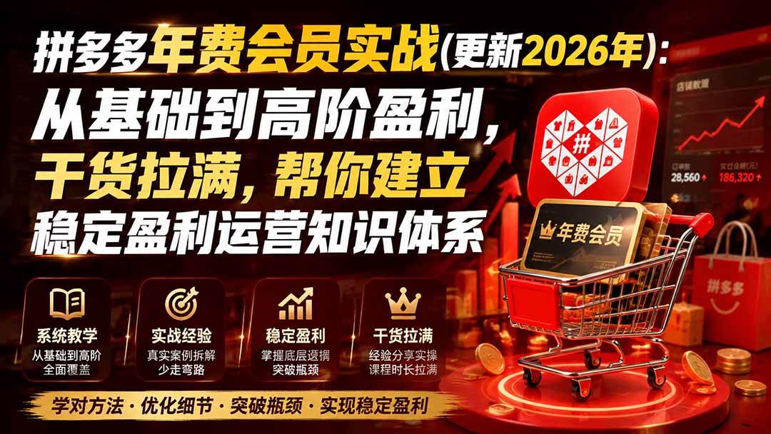 （19762期）拼多多年费会员实战(更新2026年)：从基础到高阶盈利，干货拉满，帮你建立稳定盈利运营知识体系-智云网