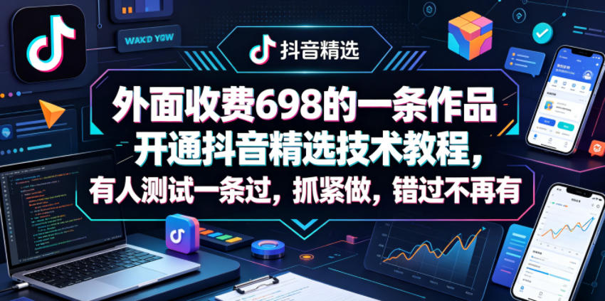 外面收费698的一条作品开通抖音精选技术教程,有人测试一条过,抓紧做,错过不再有-智云网