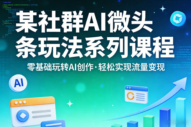某社群的AI微头条玩法系列课程，零基础玩转AI创作，轻松实现流量变现-智云网