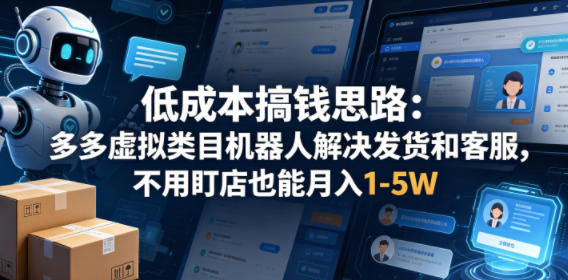 低成本搞钱思路：多多虚拟类目机器人解决发货和客服，不用盯店也能月入1-5W【揭秘】-智云网
