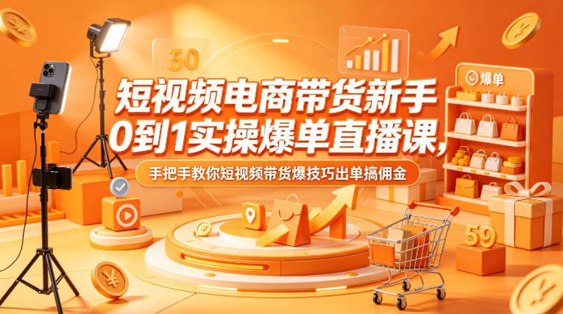短视频电商带货新手0到1实操爆单直播课，手把手教你短视频带货爆技巧出单搞佣金-智云网