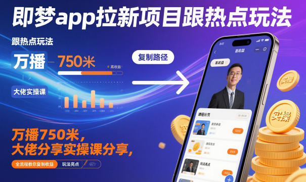 即梦app拉新项目跟热点玩法,万播750米,大佬分享实操课分享,全流程教你复制收益