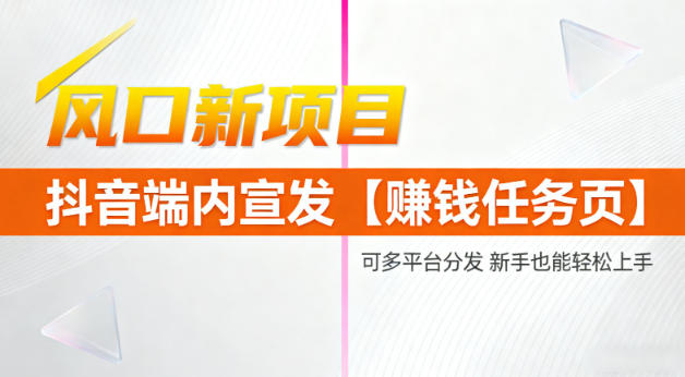 风口新项目，抖音端内宣发【賺钱任务页】，可多平台分发，新手也能轻松上手