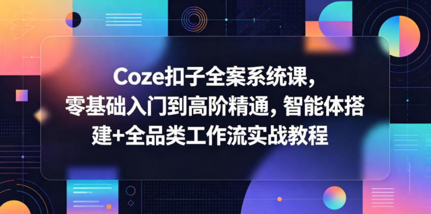 Coze扣子全案系统课，零基础入门到高阶精通，智能体搭建+全品类工作流实战教程-智云网