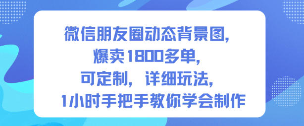 微信朋友圈动态背景图,爆卖1800多单,可定制,详细的玩法,1小时手把手教你学会制作【第一期】-智云网