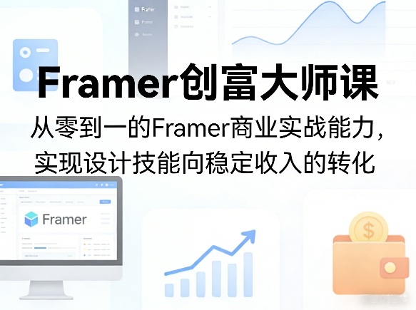 Framer创富大师课，从零到一的Framer商业实战能力，实现设计技能向稳定收入的转化-智云网