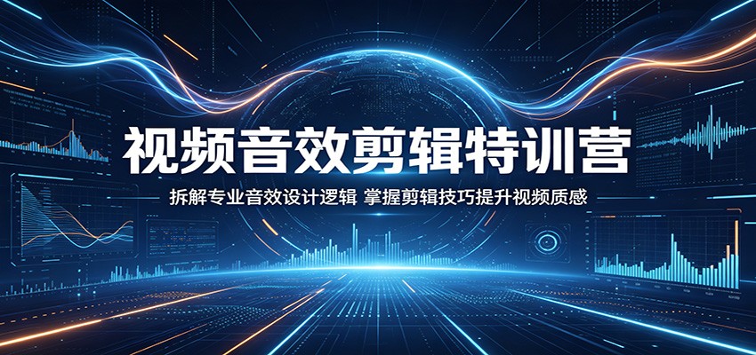 视频音效剪辑特训营：拆解专业音效设计逻辑，掌握剪辑技巧提升视频质感-智云网