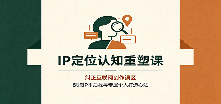 IP定位认知重塑课：纠正互联网创作误区，深挖IP本质找寻专属个人打造心法-智云网