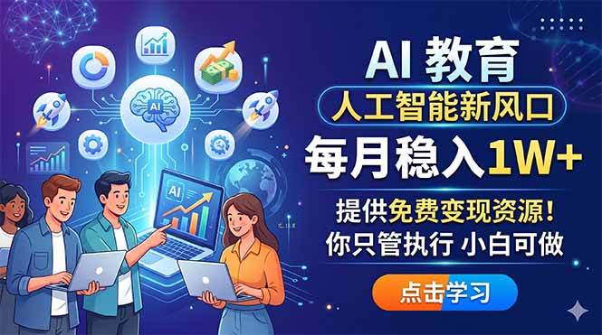(18376期)AI 教育人工智能新风口,每月稳入1W+,提供免费变现资源!你只管执行 小白可做-智云网