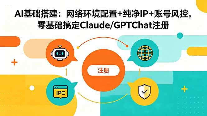 （18865期）AI基础搭建：网络环境配置+纯净IP+账号风控，零基础搞定Claude/GPTChat注册-智云网