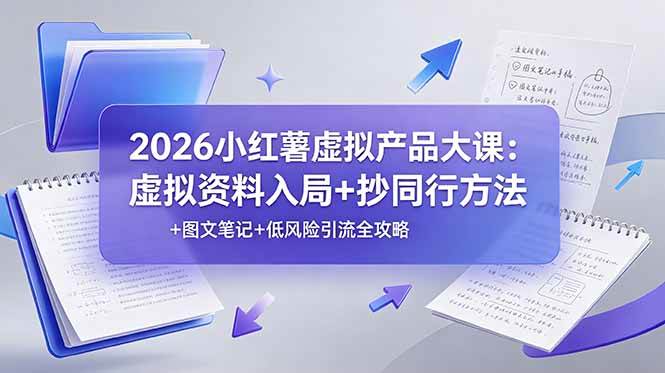 （19035期）2026小红薯虚拟产品大课：虚拟资料入局+抄同行方法+图文笔记+低风险引流全攻略-智云网