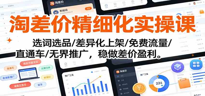 淘差价精细化实操课：选词选品/差异化上架/免费流量/直通车/无界推广，稳做差价盈利-智云网
