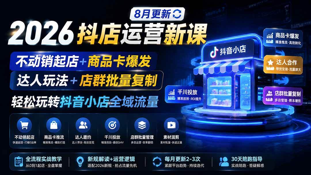 （19767期）2026抖店运营新课｜8月更新｜不动销起店+商品卡爆发｜达人玩法+店群批量复制｜轻松玩转抖音小店全域流量-智云网