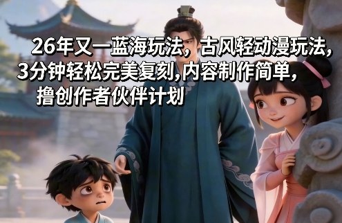 26年又一蓝海玩法，古风轻动漫玩法，3分钟轻松完美复刻,内容制作简单，撸创作者伙伴计划