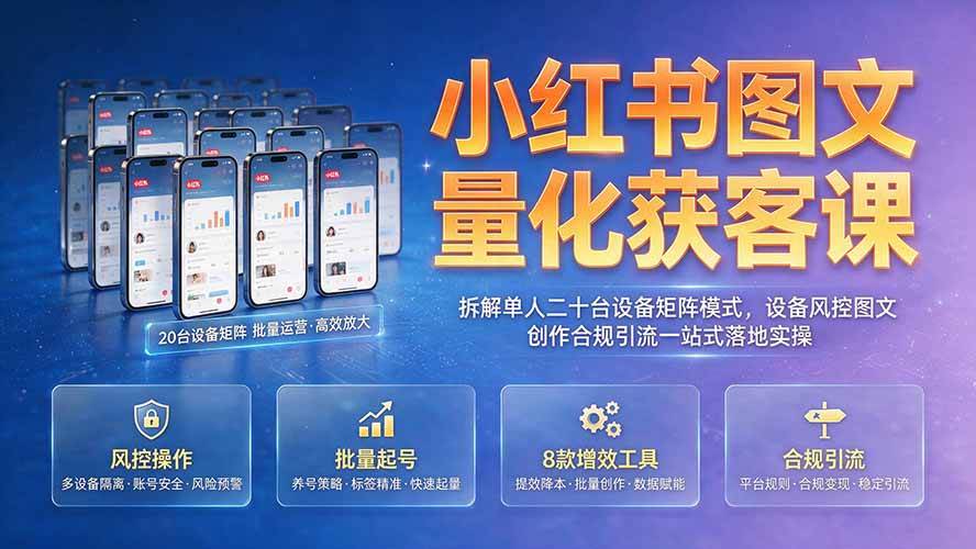 （19572期）小红书图文量化获客课｜拆解单人二十台设备矩阵模式，设备风控图文创作合规引流一站式落地实操-智云网