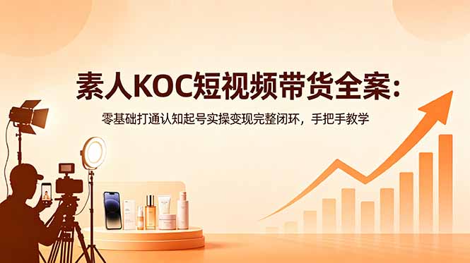 素人KOC短视频带货全案：零基础打通认知起号实操变现完整闭环，手把手教学-智云网