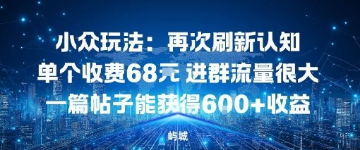 小众玩法：再次刷新认知单个收费68米进群流量很大一篇帖子能获得6张+收益