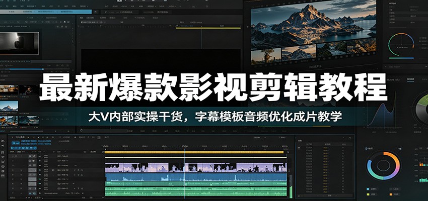 最新爆款影视剪辑教程：大V内部实操干货，字幕模板音频优化成片教学-智云网