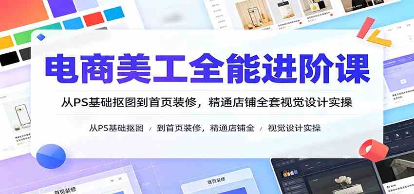 电商美工全能进阶课：从PS基础抠图到首页装修，精通店铺全套视觉设计实操-智云网