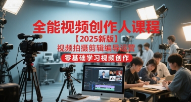 全能视频创作人课程【2025新版】视频拍摄剪辑编导运营,零基础学习视频创作(更新)-智云网