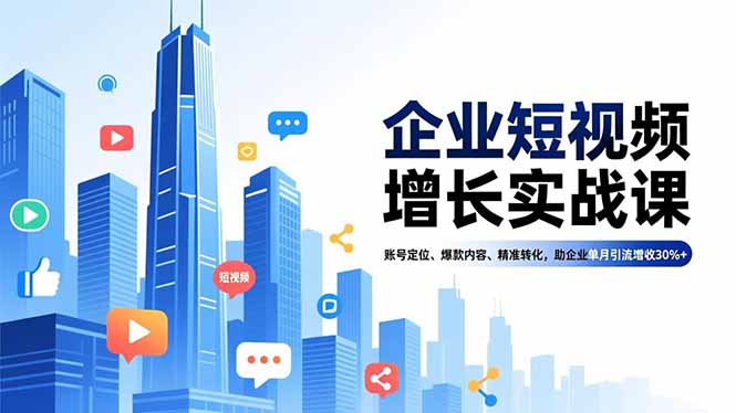 企业短视频增长实战课，账号定位、爆款内容、精准转化，助企业单月引流增收30%+-智云网
