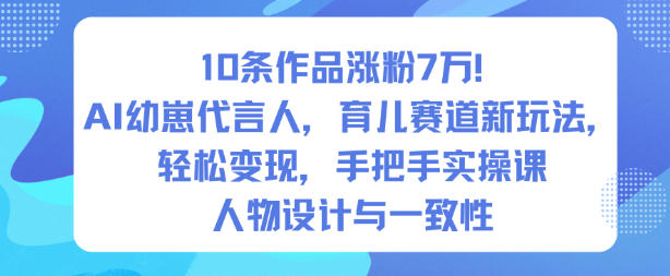 10条作品涨粉7W!AI幼崽代言人,育儿赛道新玩法,轻松变现,手把手实操课-智云网