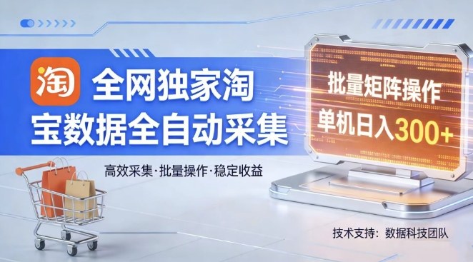 全网独家，淘宝数据全自动采集项目，批量可矩阵，单机轻松日入300【揭秘】-智云网