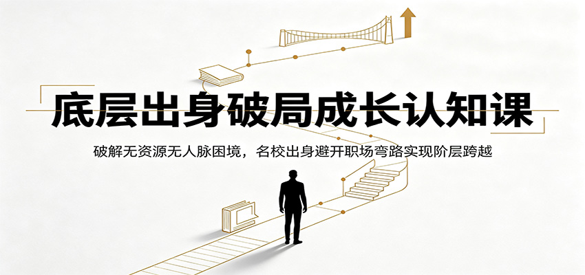 底层出身破局成长认知课:破解无资源无人脉困境,名校出身避开职场弯路实现阶层跨越-智云网