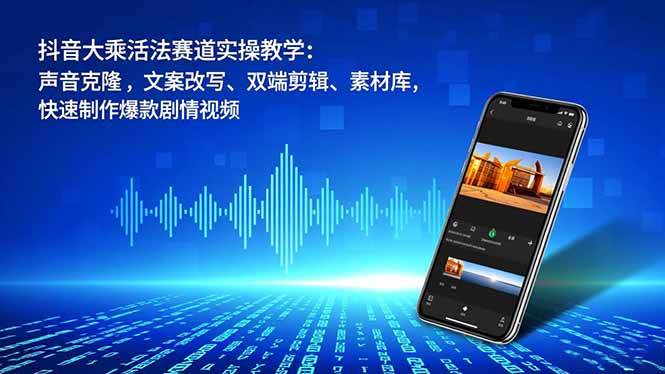 抖音大乘活法赛道实操教学：声音克隆，文案改写、双端剪辑、素材库，快速制作爆款剧情视频-智云网