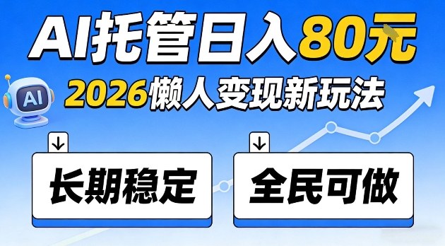 全程“Ai托管”日入80，2026懒人变现新玩法，长期稳定全民可做【揭秘】-智云网