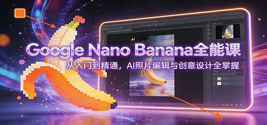 Google Nano Banana全能课：从入门到精通，AI照片编辑与创意设计全掌握-智云网