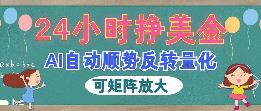(19847期)AI自动顺势反转量化,24小时挣美金,每天见收益,可矩阵放大!-智云网