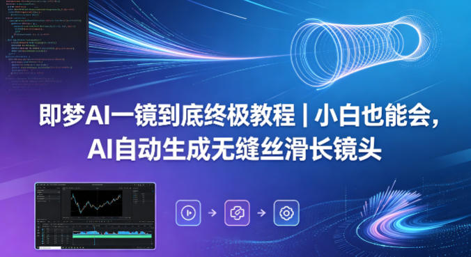 即梦AI一镜到底终极教程｜小白也能会，AI自动生成无缝丝滑长镜头-智云网