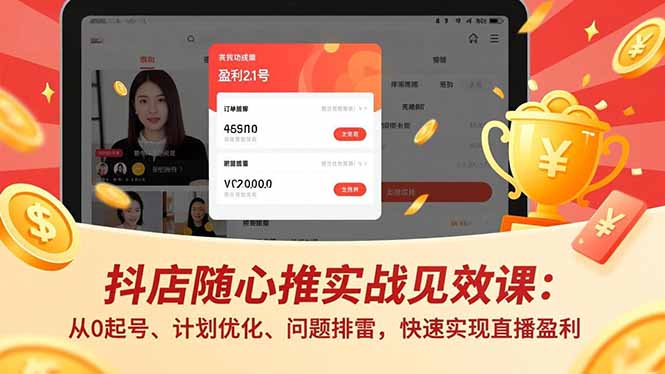 抖店随心推实战见效课：从0起号、计划优化、问题排雷，快速实现直播盈利-智云网