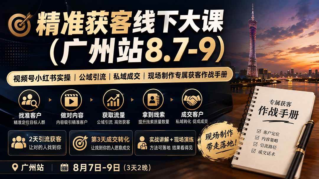 （19874期）精准获客线下大课(广州站8.7-9)｜视频号小红书实操｜公域引流｜私域成交｜现场制作专属获客作战手册-智云网