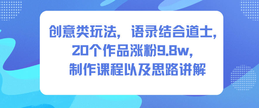 创意类玩法，语录结合道士，20个作品涨粉9.8w，制作课程以及思路讲解-智云网