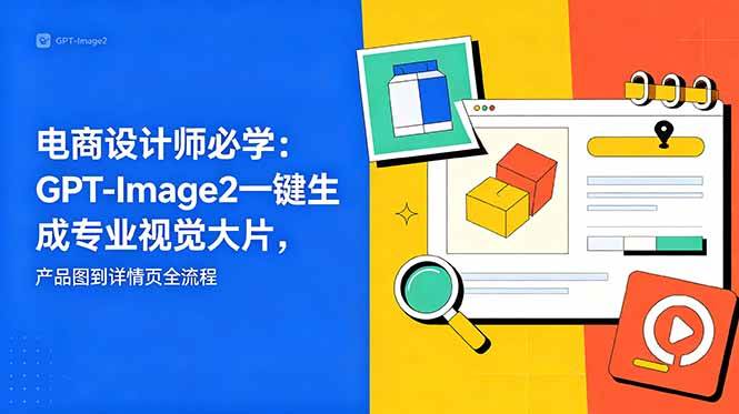 （18693期）电商设计师必学-更新：GPT-Image2一键生成专业视觉大片，产品图到详情页全流程-智云网