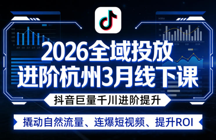 2026全域投放进阶杭州3月线下课，抖音巨量千川进阶提升，撬动自然流量、连爆短视频、提升ROI（更新0329）-智云网
