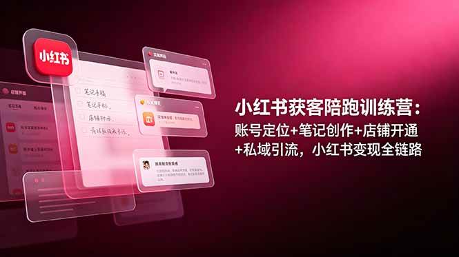 （19036期）小红书获客陪跑训练营：账号定位+笔记创作+店铺开通+私域引流，小红书变现全链路-智云网