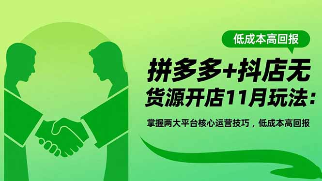 拼多多+抖店无货源开店11月玩法：掌握两大平台核心运营技巧，低成本高回报-智云网