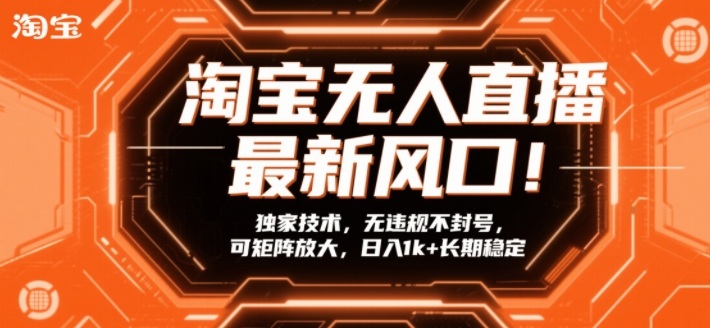 淘宝无人直播最新风口！独家技术，无违规不封号，可矩阵放大，日入1k+长期稳定【揭秘】