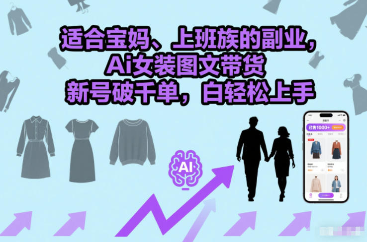 适合宝妈、上班族的副业,Ai女装图文带货,新号破千单,小白轻松上手-智云网