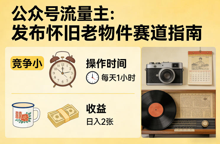 公众号流量主之发布怀旧老物件赛道，竞争小，每天操作1小时，日入2张-智云网