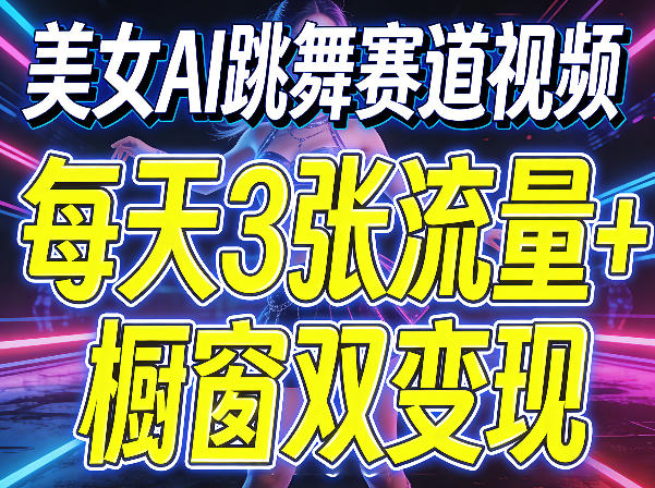 美女AI跳舞赛道视频，每天3张流量+橱窗双变现，新手保姆级制作教学-智云网